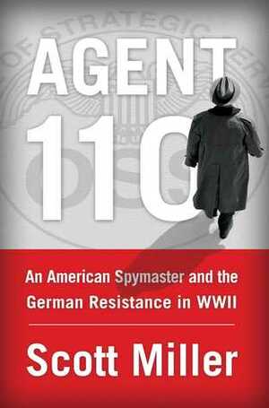 Agent 110: An American Spymaster and the German Resistance in WWII by Scott Miller