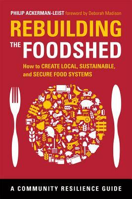 Rebuilding the Foodshed: How to Create Local, Sustainable, and Secure Food Systems by Philip Ackerman-Leist