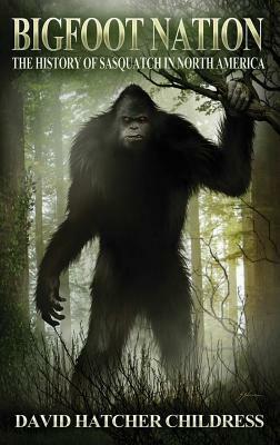 Bigfoot Nation: The History of Sasquatch in North America by David Hatcher Childress