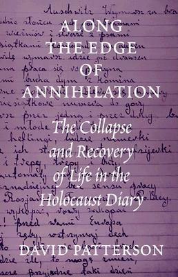 Along the Edge of Annihilation: The Collapse and Recovery of Life in the Holocaust Diary by David Patterson