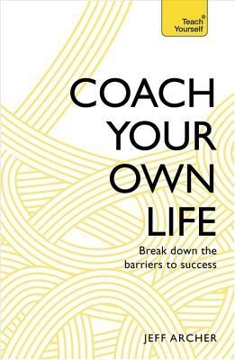 Coach Your Own Life: Break Down the Barriers to Success by Jeff Archer