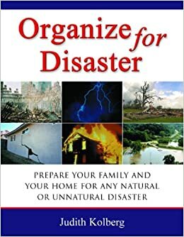 Organize for Disaster: Prepare Your Family and Your Home for Any Natural or Unnatural Disaster by Judith Kolberg