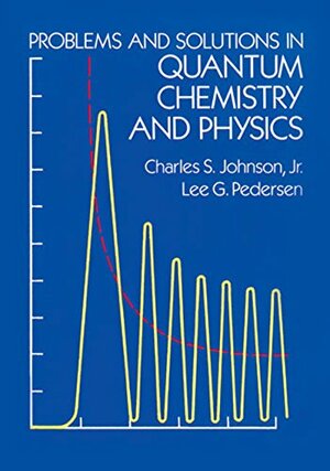 Problems and Solutions in Quantum Chemistry and Physics by Lee G. Pedersen, Charles S. Johnson Jr.