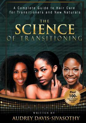 The Science of Transitioning: A Complete Guide to Hair Care for Transitioners and New Naturals by Audrey Davis-Sivasothy