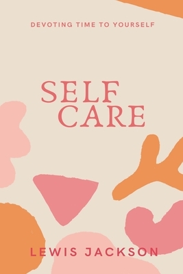 Self Care: Devoting Time to Yourself by Lewis Jackson
