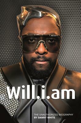 Will.i.am: The Unauthorized Biography by Danny White