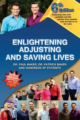 6th Edition Enlightening, Adjusting and Saving Lives: Over 20 years of real-life stories from people who turned to chiropractic care for answers by Patrick Baker, Paul Baker
