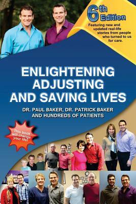 6th Edition Enlightening, Adjusting and Saving Lives: Over 20 years of real-life stories from people who turned to chiropractic care for answers by Paul Baker, Patrick Baker