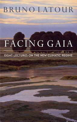 Facing Gaia: Eight Lectures on the New Climatic Regime by Bruno Latour