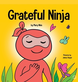 Grateful Ninja: A Children's Book About Cultivating an Attitude of Gratitude and Good Manners by Grow Grit Press, Mary Nhin