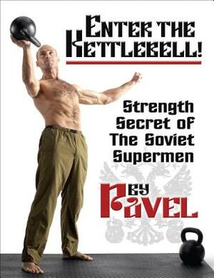 Enter the Kettlebell!: Strength Secret of the Soviet Supermen by Pavel Tsatsouline