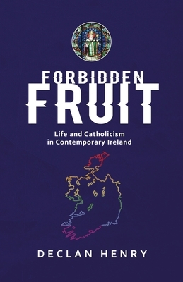 FORBIDDEN FRUIT - Life and Catholicism in Contemporary Ireland by Declan Henry