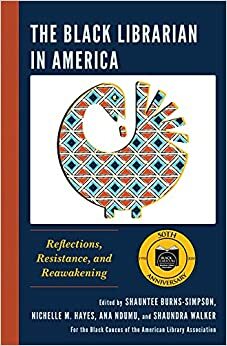 The Black Librarian in America: Reflections, Resistance, and Reawakening by Shauntee Burns-Simpson, Carla D Hayden, Nichelle M Hayes, Shaundra Walker, Ana Ndumu