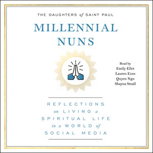 Millennial Nuns: Reflections on Living a Spiritual Life in a World of Social Media by The Daughters of Saint Paul
