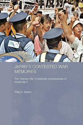 Japan's Contested War Memories: The 'Memory Rifts' in Historical Consciousness of World War II by Philip A. Seaton