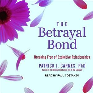 The Betrayal Bond: Breaking Free of Exploitive Relationships by Patrick Carnes