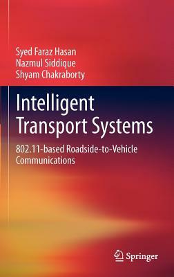 Intelligent Transport Systems: 802.11-Based Roadside-To-Vehicle Communications by Nazmul Siddique, Shyam Chakraborty, Syed Faraz Hasan