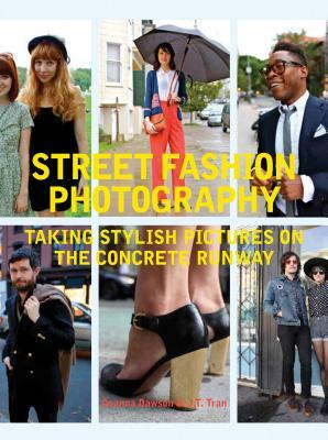 Street Fashion Photography: Taking Stylish Pictures on the Concrete Runway by Dyanna Dawson, J. T. Tran