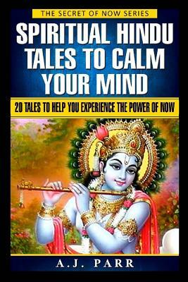 Spiritual Hindu Tales to Calm Your Mind: 20 Spiritual Tales to Help You Experience The Power of Now! by A. J. Parr