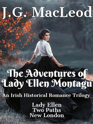 The Adventures of Lady Ellen Montagu: An Irish Historical Romance Trilogy by J.G. MacLeod, J.G. MacLeod