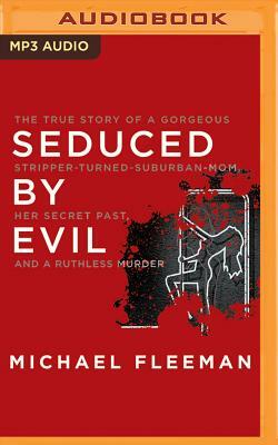 Seduced by Evil: The True Story of a Gorgeous Stripper-Turned-Suburban-Mom, Her Secret Past, and a Ruthless Murder by Michael Fleeman