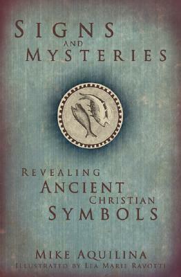 Signs and Mysteries: Revealing Ancient Christian Symbols by Mike Aquilina