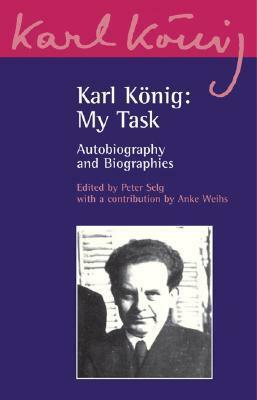 Karl König: My Task: Autobiography and Biographies by Karl König, Peter Selg