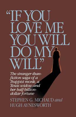 "if You Love Me, You Will Do My Will": The Stranger-Than-Fiction Saga of a Trappist Monk, a Texas Widow, and Her Half-Billion-Dollar Fortune by Stephen G. Michaud, Hugh Aynesworth