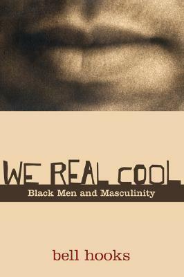 We Real Cool: Black Men and Masculinity by bell hooks