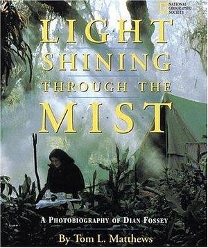 Light Shining Through the Mist: A Photobiography of Dian Fossey by George B. Schaller, Tom L. Matthews, Tom L. Matthews