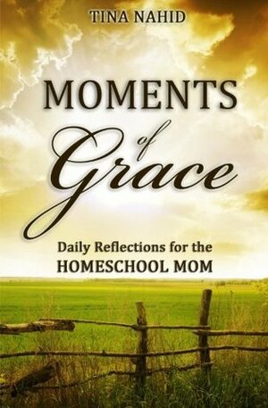 Moments of Grace: Daily Reflections for the Homeschool Mom by Tina Nahid
