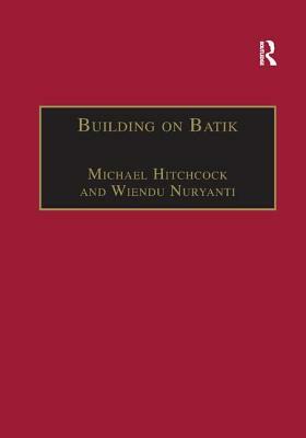 Building on Batik: The Globalization of a Craft Community by Michael Hitchcock, Wiendu Nuryanti