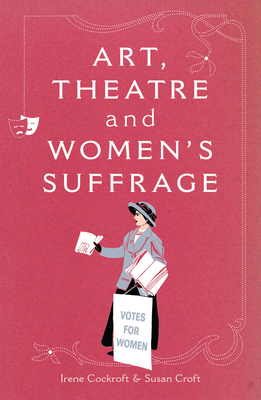 Art, Theatre and Women's Suffrage by Irene Cockroft, Susan Croft