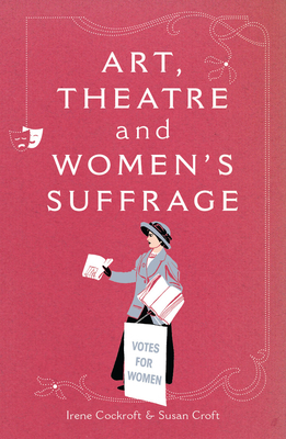 Art, Theatre and Women's Suffrage by Susan Croft, Irene Cockroft