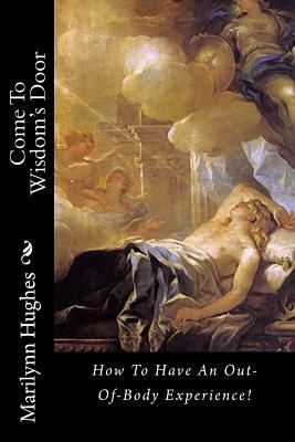 Come to Wisdom's Door: How to Have an Out-Of-Body Experience! by Marilynn Hughes