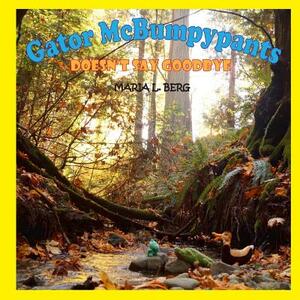 Gator McBumpypants Doesn't Say Goodbye by Maria L. Berg