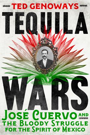 Tequila Wars: José Cuervo and the Bloody Struggle for the Spirit of Mexico by Ted Genoways