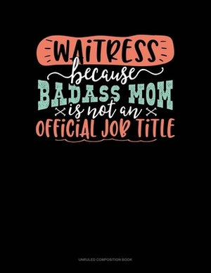 Waitress Because Badass Mom Is Not An Official Job Title: Unruled Composition Book by 