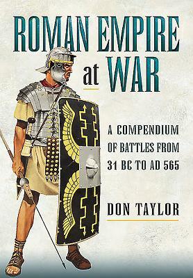 Roman Empire at War: A Compendium of Roman Battles from 31 B.C. to A.D. 565 by Don Taylor