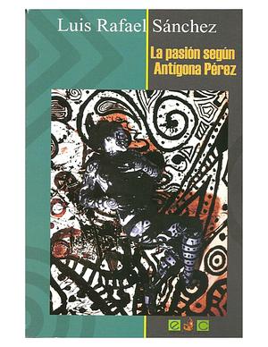 La pasión según Antígona Pérez by Luis Rafael Sánchez