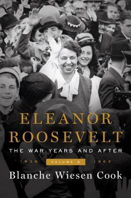 Eleanor Roosevelt, Volume 3: The War Years and After, 1939-1962 by Blanche Wiesen Cook