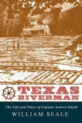 Texas Riverman, the Life and Times of Captain Andrew Smyth by William Seale