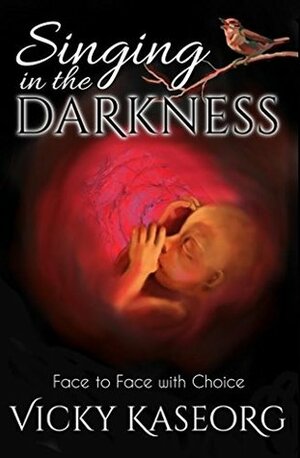 Singing in the Darkness: Face to Face With Choice by Lisa Metzger, Vicky Kaseorg, Daniel Parks