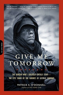 Give Me Tomorrow: The Korean War's Greatest Untold Story-The Epic Stand of the Marines of George Company by Patrick K. O'Donnell