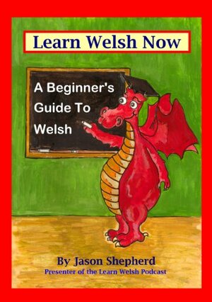 Learn Welsh Now: A Beginner's Guide to Welsh by Jason Shepherd