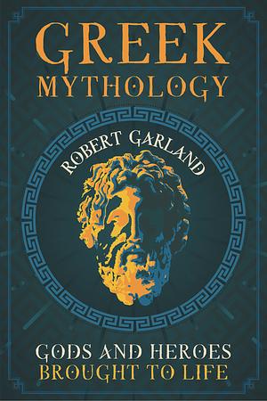 Greek Mythology: Gods and Heroes Brought to Life by Robert Garland