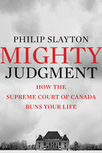 Mighty Judgment: How the Supreme Court of Canada Runs Your Life by Philip Slayton