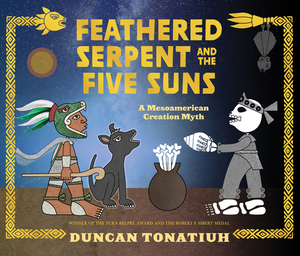 Feathered Serpent and the Five Suns: A Mesoamerican Creation Myth by Duncan Tonatiuh
