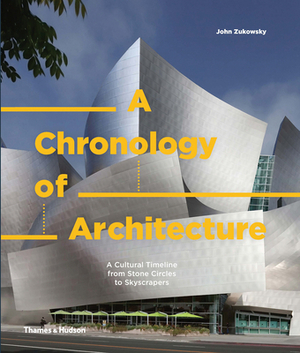 A Chronology of Architecture: A Cultural Timeline from Stone Circles to Skyscrapers by John Zukowsky