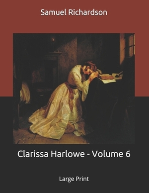 Clarissa Harlowe - Volume 6: Large Print by Samuel Richardson